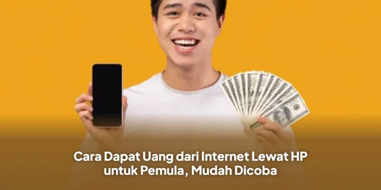 Cara Dapat Uang dari Internet Lewat HP untuk Pemula, Mudah Dicoba