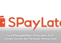 Cara Mengaktifkan SPayLater di HP, Simak Syarat dan Panduan Terbarunya