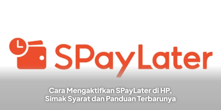 Cara Mengaktifkan SPayLater di HP, Simak Syarat dan Panduan Terbarunya