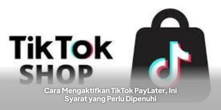 Cara Mengaktifkan TikTok PayLater, Ini Syarat yang Perlu Dipenuhi