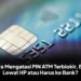 Cara Mengatasi PIN ATM Terblokir, Bisa Lewat HP atau Harus ke Bank?