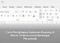 Cara Menghapus Halaman Kosong di Word, Praktis untuk Berbagai Penyebab