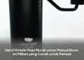 Hand Grinder Kopi Murah untuk Manual Brew, Ini Pilihan yang Cocok untuk Pemula