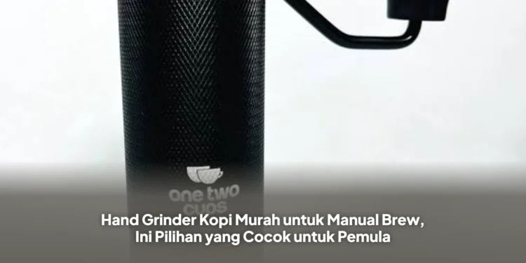Hand Grinder Kopi Murah untuk Manual Brew, Ini Pilihan yang Cocok untuk Pemula