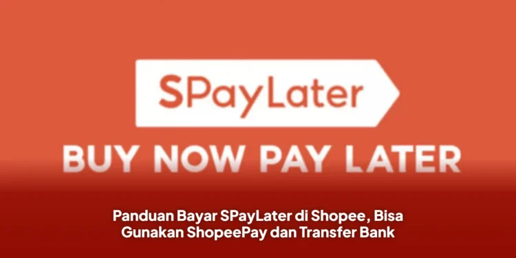 Panduan Bayar SPayLater di Shopee, Bisa Gunakan ShopeePay dan Transfer Bank