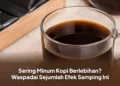 Sering Minum Kopi Berlebihan? Waspadai Sejumlah Efek Samping Ini