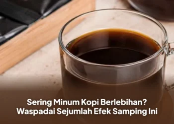 Sering Minum Kopi Berlebihan? Waspadai Sejumlah Efek Samping Ini