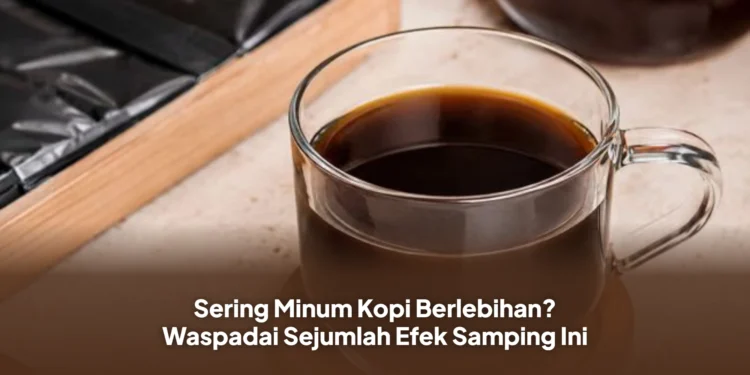 Sering Minum Kopi Berlebihan? Waspadai Sejumlah Efek Samping Ini