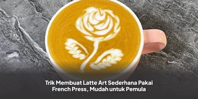 Trik Membuat Latte Art Sederhana Pakai French Press, Mudah untuk Pemula